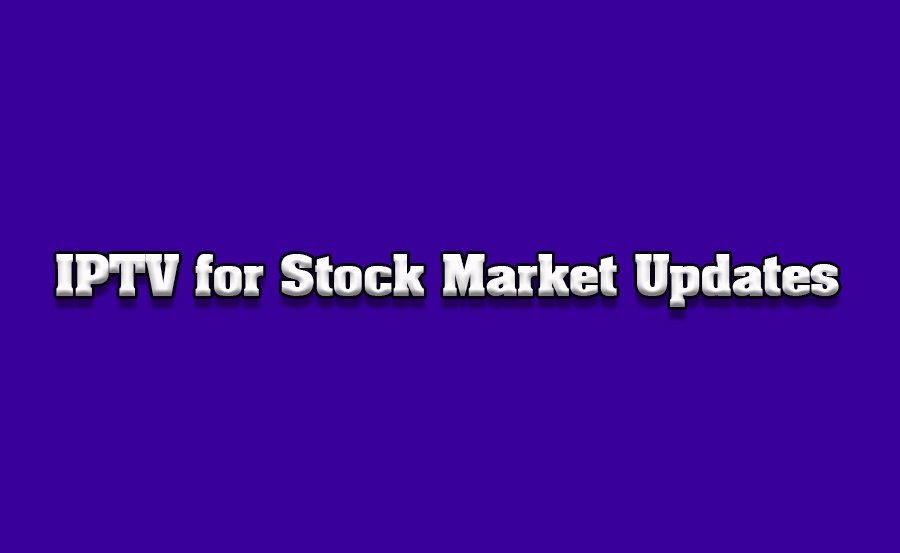 How to Use IPTV for Real-Time Stock Market Updates on TVs